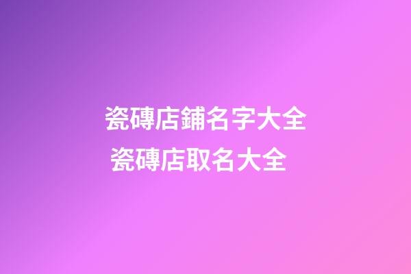 瓷磚店鋪名字大全 瓷磚店取名大全